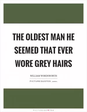The oldest man he seemed that ever wore grey hairs Picture Quote #1