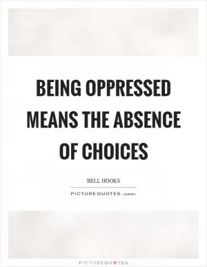 Being oppressed means the absence of choices Picture Quote #1