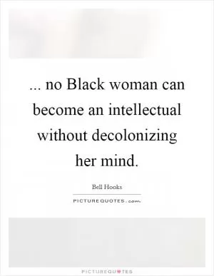 ... no Black woman can become an intellectual without decolonizing her mind Picture Quote #1