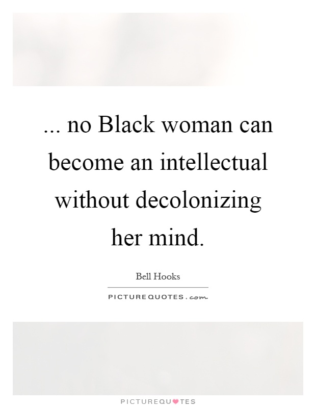 ... no Black woman can become an intellectual without decolonizing her mind Picture Quote #1