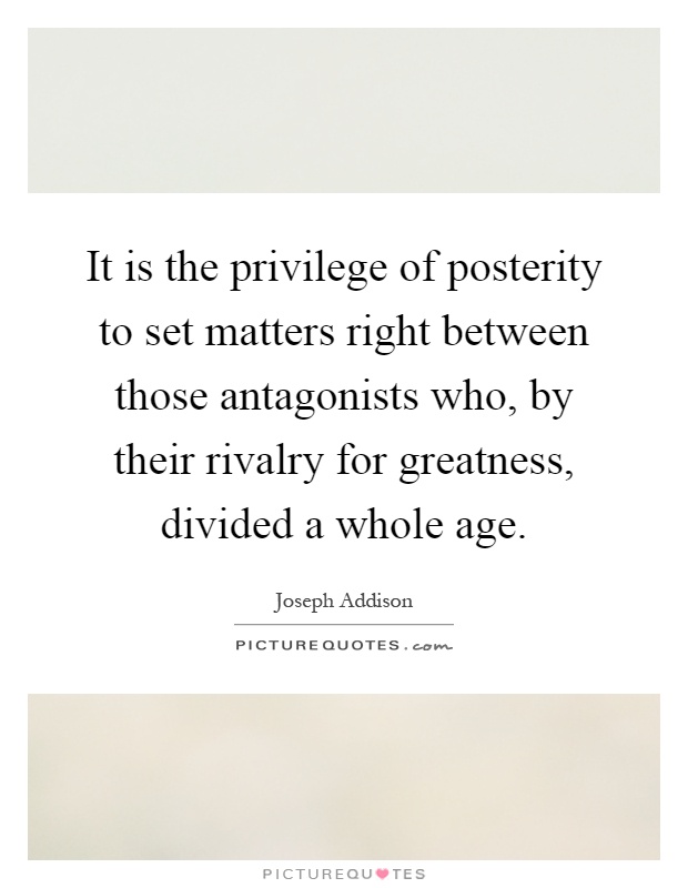 It is the privilege of posterity to set matters right between those antagonists who, by their rivalry for greatness, divided a whole age Picture Quote #1
