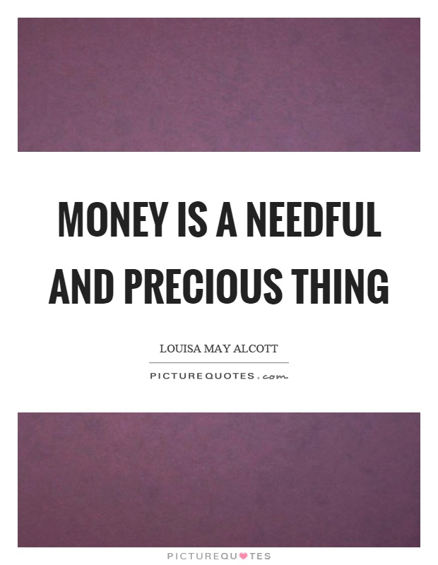 Money is a needful and precious thing Picture Quote #1
