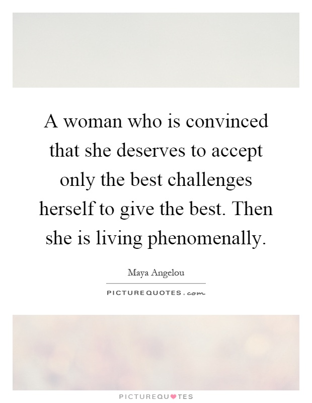 A woman who is convinced that she deserves to accept only the best challenges herself to give the best. Then she is living phenomenally Picture Quote #1