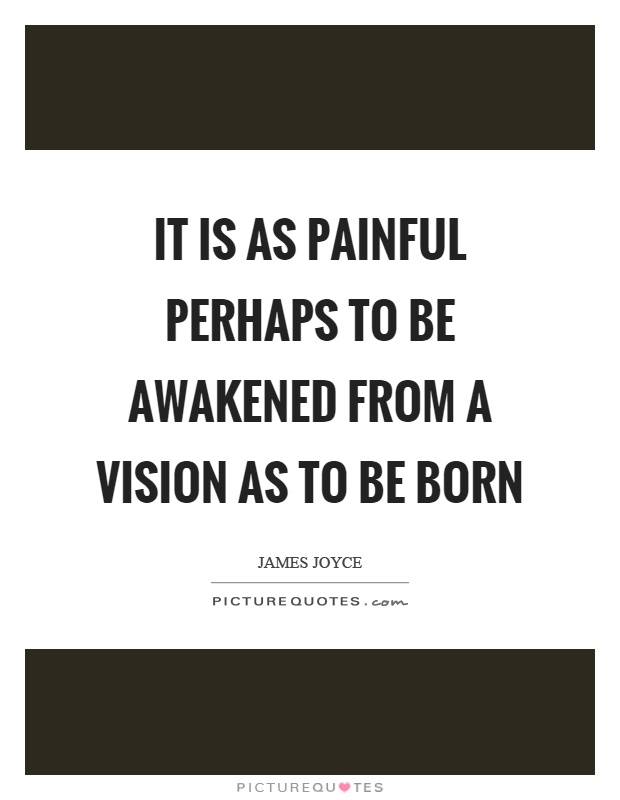 It is as painful perhaps to be awakened from a vision as to be born Picture Quote #1