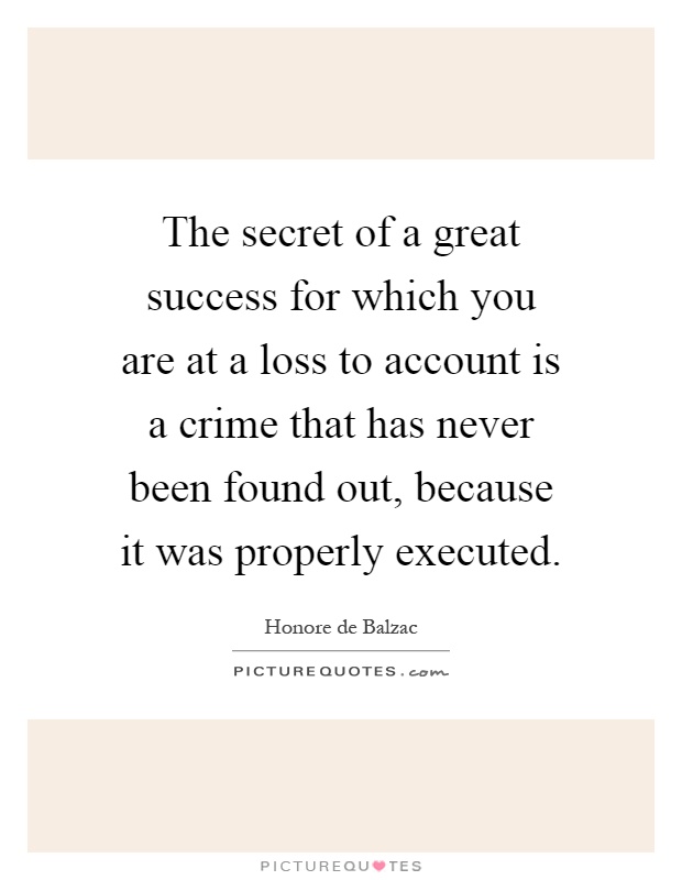 The secret of a great success for which you are at a loss to account is a crime that has never been found out, because it was properly executed Picture Quote #1