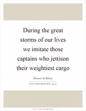 During the great storms of our lives we imitate those captains who jettison their weightiest cargo Picture Quote #1