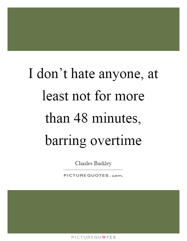 I don't hate anyone, at least not for more than 48 minutes, barring overtime Picture Quote #1