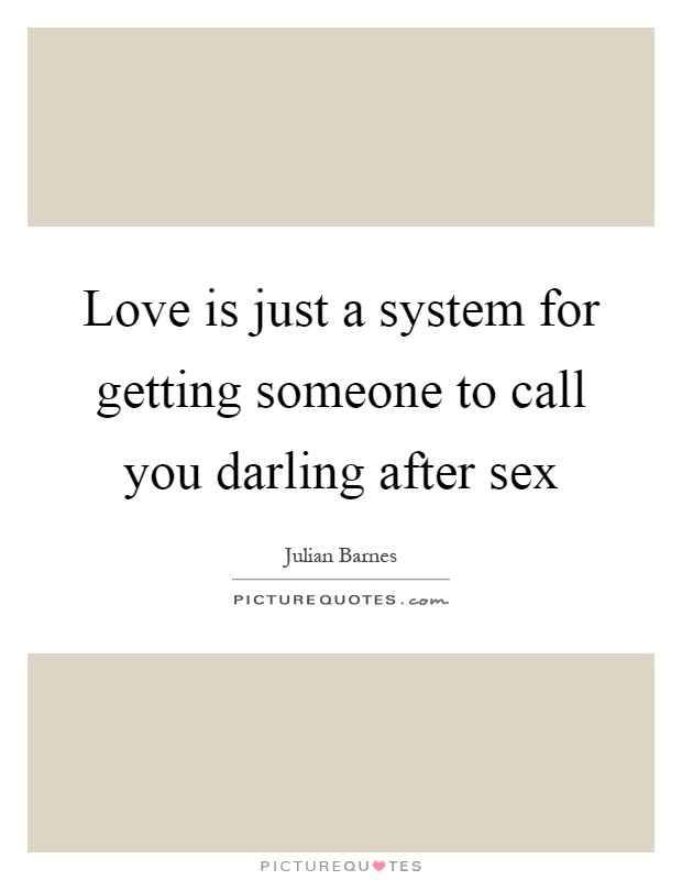 Love is just a system for getting someone to call you darling after sex Picture Quote #1