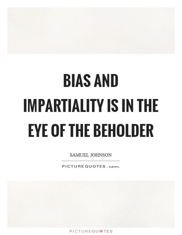 Bias and impartiality is in the eye of the beholder Picture Quote #1