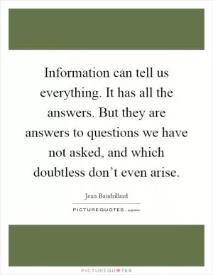Information can tell us everything. It has all the answers. But they are answers to questions we have not asked, and which doubtless don’t even arise Picture Quote #1