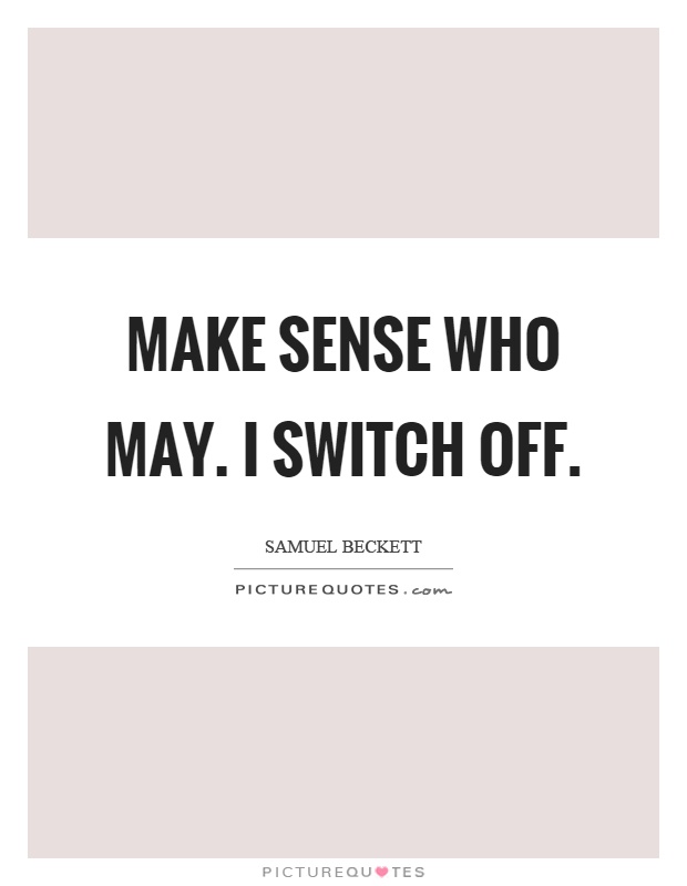Make sense who may. I switch off Picture Quote #1