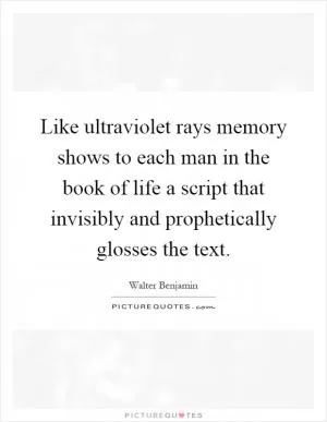 Like ultraviolet rays memory shows to each man in the book of life a script that invisibly and prophetically glosses the text Picture Quote #1