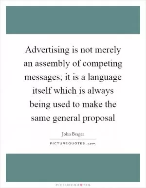 Advertising is not merely an assembly of competing messages; it is a language itself which is always being used to make the same general proposal Picture Quote #1