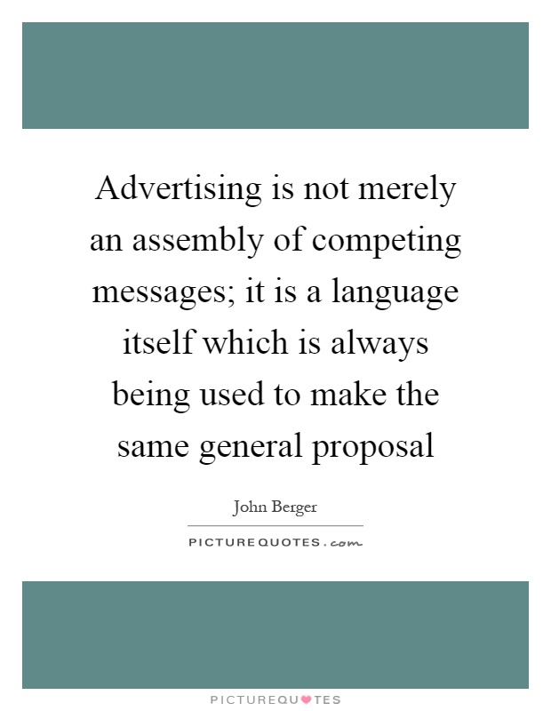 Advertising is not merely an assembly of competing messages; it is a language itself which is always being used to make the same general proposal Picture Quote #1