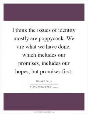 I think the issues of identity mostly are poppycock. We are what we have done, which includes our promises, includes our hopes, but promises first Picture Quote #1