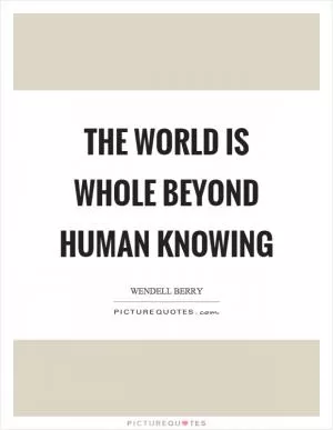 The world is whole beyond human knowing Picture Quote #1