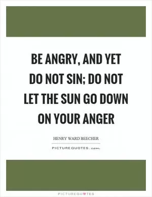 Be angry, and yet do not sin; do not let the sun go down on your anger Picture Quote #1