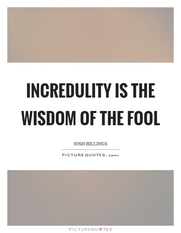 Incredulity is the wisdom of the fool Picture Quote #1