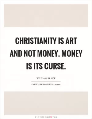 Christianity is art and not money. Money is its curse Picture Quote #1