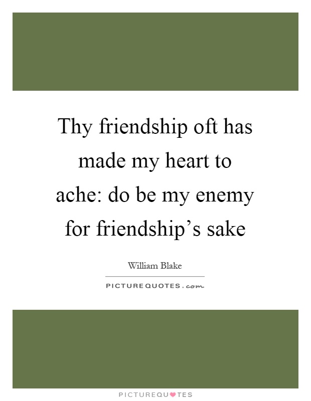 Thy friendship oft has made my heart to ache: do be my enemy for friendship's sake Picture Quote #1