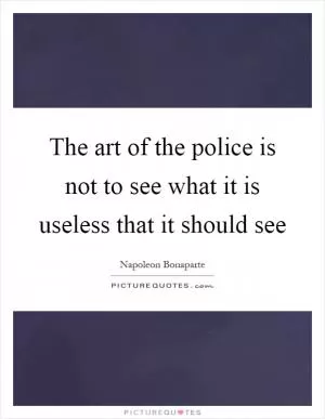 The art of the police is not to see what it is useless that it should see Picture Quote #1