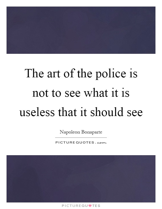 The art of the police is not to see what it is useless that it should see Picture Quote #1