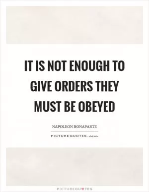 It is not enough to give orders they must be obeyed Picture Quote #1