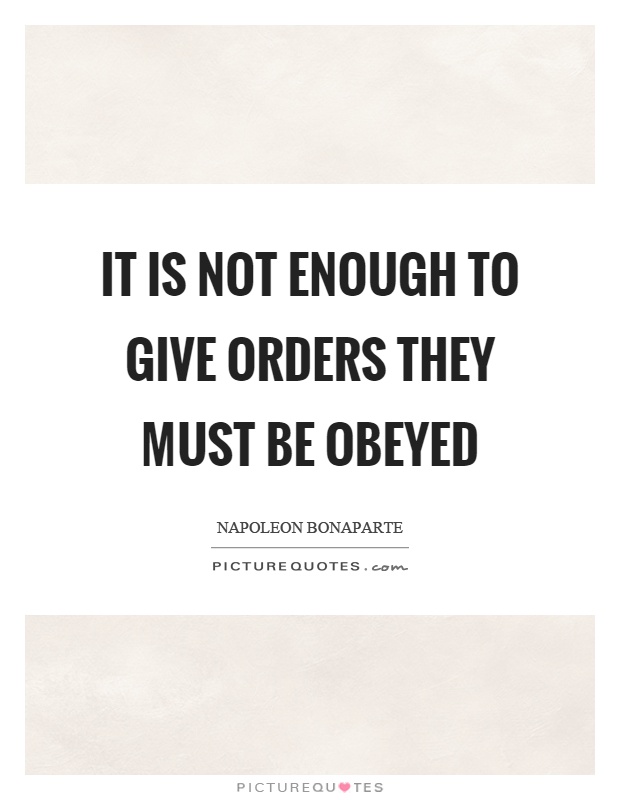 It is not enough to give orders they must be obeyed Picture Quote #1