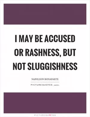 I may be accused or rashness, but not sluggishness Picture Quote #1