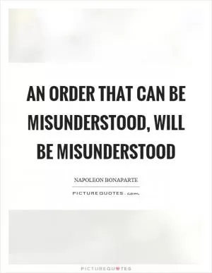An order that can be misunderstood, will be misunderstood Picture Quote #1