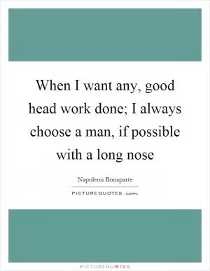 When I want any, good head work done; I always choose a man, if possible with a long nose Picture Quote #1