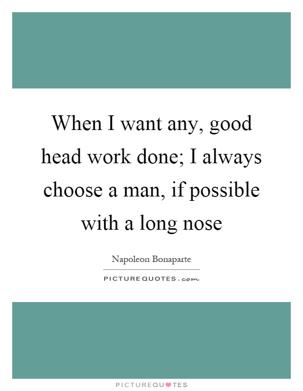 When I want any, good head work done; I always choose a man, if possible with a long nose Picture Quote #1