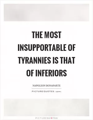 The most insupportable of tyrannies is that of inferiors Picture Quote #1