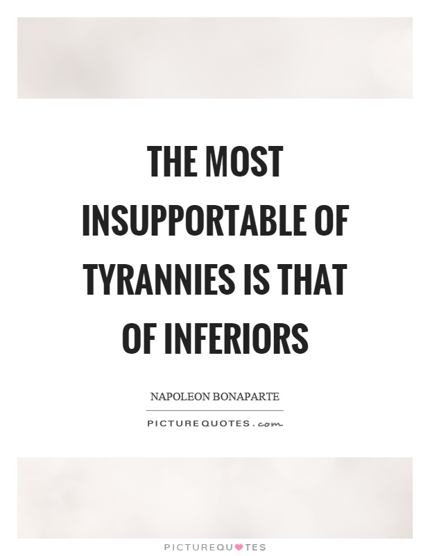 The most insupportable of tyrannies is that of inferiors Picture Quote #1