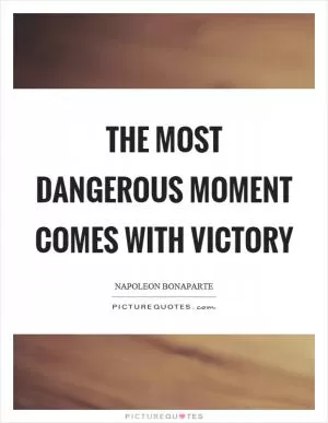 The most dangerous moment comes with victory Picture Quote #1