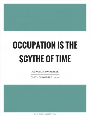 Occupation is the scythe of time Picture Quote #1