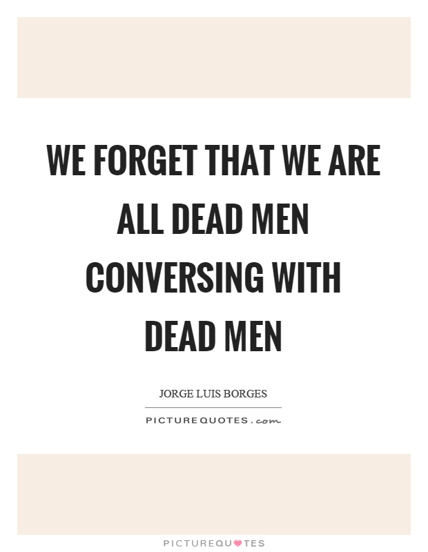 We forget that we are all dead men conversing with dead men Picture Quote #1