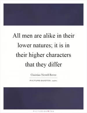 All men are alike in their lower natures; it is in their higher characters that they differ Picture Quote #1