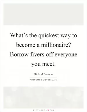What’s the quickest way to become a millionaire? Borrow fivers off everyone you meet Picture Quote #1