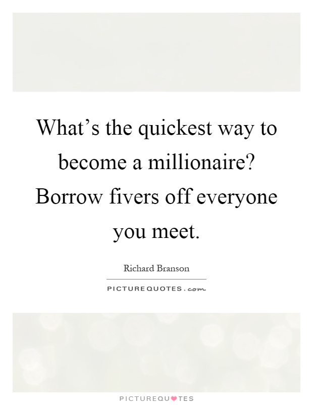 What's the quickest way to become a millionaire? Borrow fivers off everyone you meet Picture Quote #1