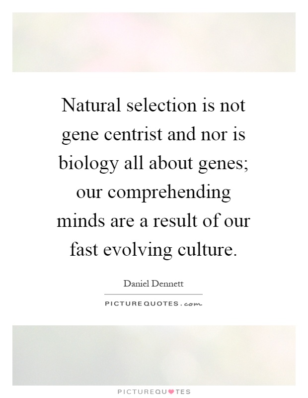 Natural selection is not gene centrist and nor is biology all about genes; our comprehending minds are a result of our fast evolving culture Picture Quote #1