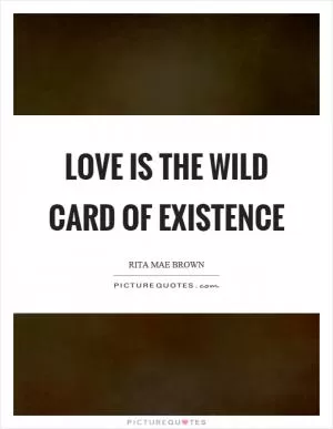 Love is the wild card of existence Picture Quote #1