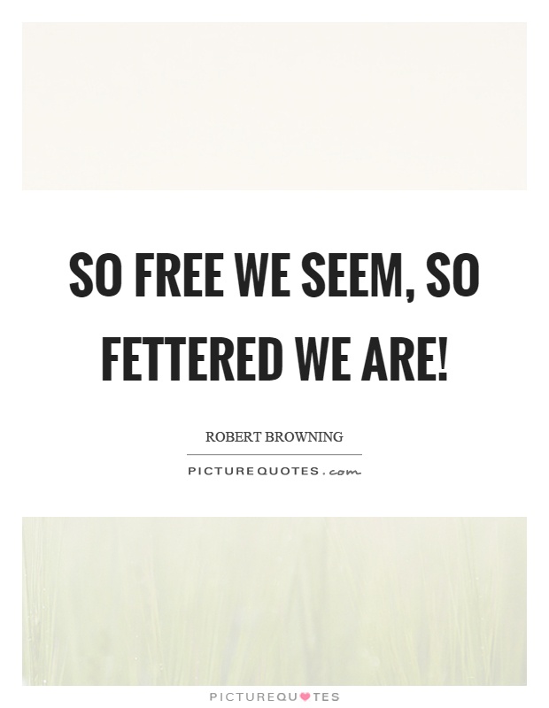 So free we seem, so fettered we are! Picture Quote #1