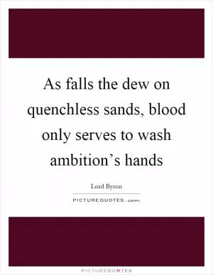 As falls the dew on quenchless sands, blood only serves to wash ambition’s hands Picture Quote #1