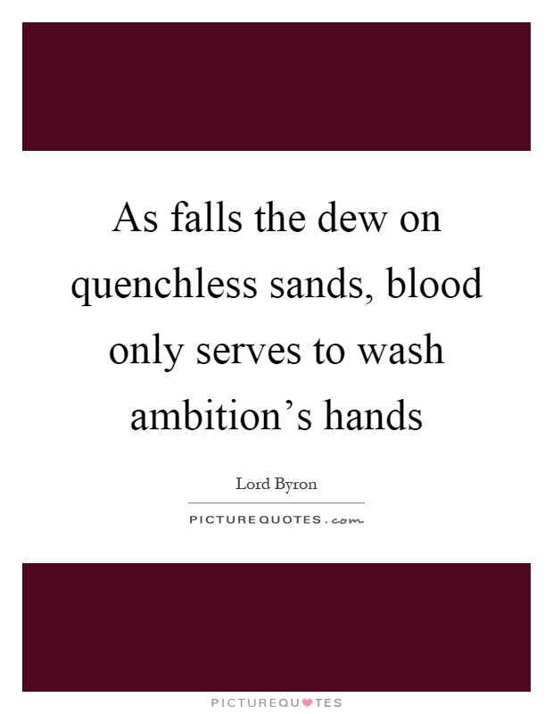 As falls the dew on quenchless sands, blood only serves to wash ambition's hands Picture Quote #1