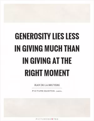 Generosity lies less in giving much than in giving at the right moment Picture Quote #1