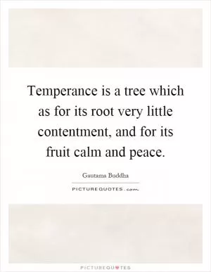Temperance is a tree which as for its root very little contentment, and for its fruit calm and peace Picture Quote #1