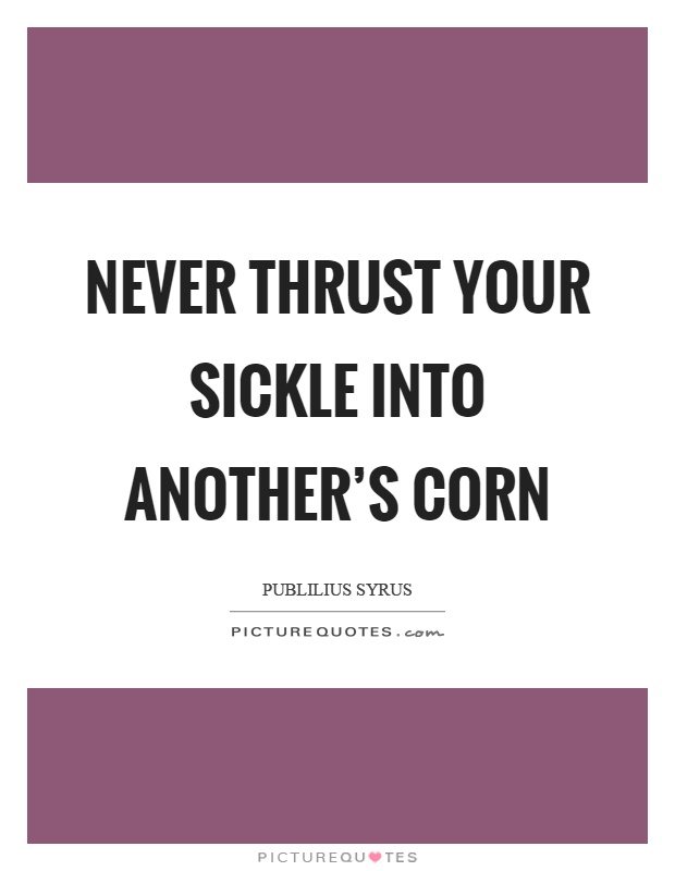 Never thrust your sickle into another's corn Picture Quote #1