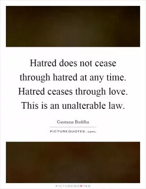 Hatred does not cease through hatred at any time. Hatred ceases through love. This is an unalterable law Picture Quote #1