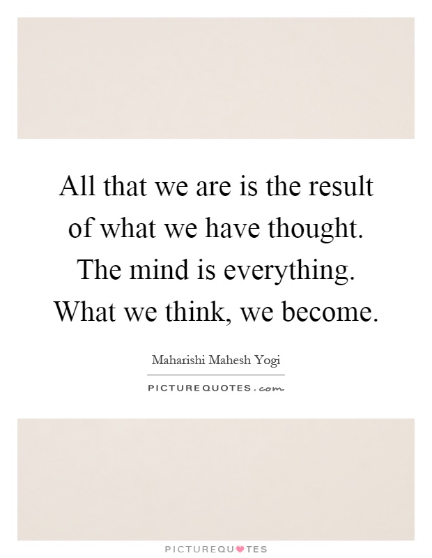 All that we are is the result of what we have thought. The mind is everything. What we think, we become Picture Quote #1